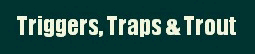 Triggers Traps & Trout !!